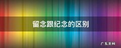 留念跟纪念的区别 纪念和留念的区别留念的意思
