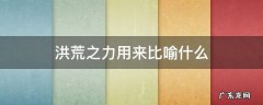 洪荒之力是什么 洪荒之力用来比喻什么
