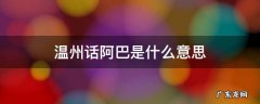 在温州阿巴是什么意思 温州话阿巴是什么意思