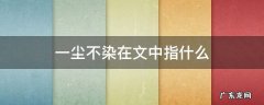 一尘不染在文中指什么意思 一尘不染在文中指什么
