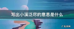 小溪泛尽是指什么 写出小溪泛尽的意思是什么