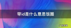带id是什么意思饭圈怎么用手机 带id是什么意思饭圈