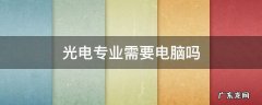 光电专业需要的电脑配置 光电专业需要电脑吗