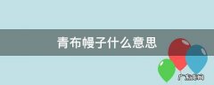 青布幔子什么意思 什么叫青布幔子