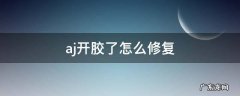 aj开胶了怎么修复 AJ 开胶