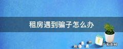 租房子怎么能不被骗 租房遇到骗子怎么办
