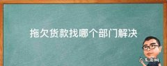 拖欠货款找哪个部门解决 拖欠款找什么部门?