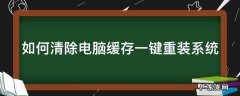如何清除电脑缓存一键重装系统 如何清除电脑缓存一键重装系统软件