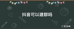 抖音可以建群吗 抖音里能建群吗