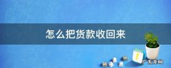 如何收回货款 怎么把货款收回来
