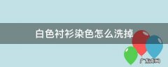 白色衬衫染色怎么洗掉 白色衬衫染上色怎样去除