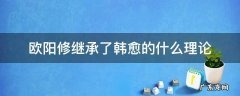 欧阳修继承了韩愈的什么理论 欧阳修继承了韩愈的什么理论领导了北宋诗风格