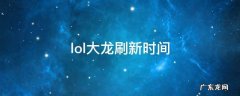 lol大龙刷新时间 lol大龙刷新时间15分钟