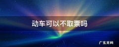 动车可以不取票吗 动车不用取票了吗