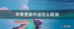 苹果更新中途怎么取消 苹果如何中途取消更新