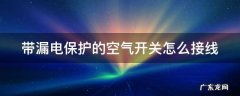 带漏电保护的空气开关怎么接线 带漏电保护的空气开关怎么接线?