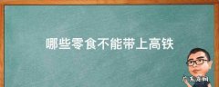 哪些零食不能带上高铁 高铁能带零食吗