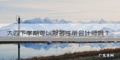 大四可以报考注册会计师吗，大四下学期可以报名注册会计师