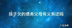 小孩欠债父母有义务还吗 孩子欠的债务父母有义务还吗