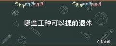 哪些工种可以提前退休 可以享受提前退休的工种