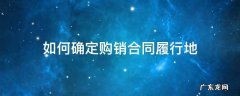 如何确定购销合同履行地的规定 如何确定购销合同履行地