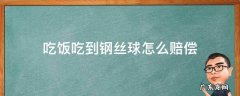 吃饭吃到钢丝球怎么赔偿 吃出来钢丝球可以索赔吗