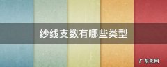 公制支数适用于哪种纱线 纱线支数有哪些类型