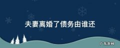 离婚了,债务夫妻双方都要还吗 夫妻离婚了债务由谁还