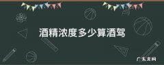 酒精浓度多少算酒驾 酒精浓度多少算酒驾?