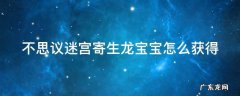 不思议迷宫寄生体怎么寄生龙宝宝 不思议迷宫寄生龙宝宝怎么获得