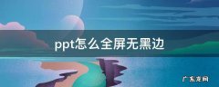 ppt如何全屏无黑边 ppt怎么全屏无黑边