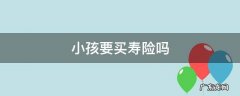 小孩要不要买寿险 小孩要买寿险吗