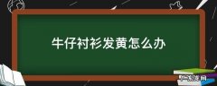 牛仔衫衣领发黄怎么办 牛仔衬衫发黄怎么办