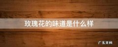 玫瑰花的味道是什么样 玫瑰花的味道像什么味道