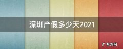 深圳产假多少天2021年 深圳产假多少天2021