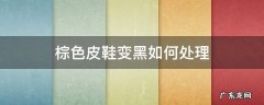 皮鞋变黑色怎么处理方法 棕色皮鞋变黑如何处理
