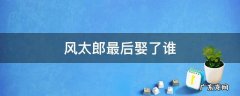 风太郎最后娶了谁漫画 风太郎最后娶了谁