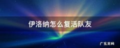 伊洛纳怎么复活队友 伊洛纳怎样复活队友