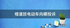 楼道放电动车可以投诉到哪儿 楼道放电动车向哪投诉