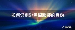 如何识别彩色棉服装的真伪 怎样分辨纯棉的真伪
