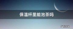 保温杯里能泡茶吗 保温杯子能泡茶吗
