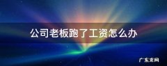 老板跑了公司怎么处理 公司老板跑了工资怎么办