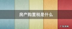 房产税和房产购置税是一个意思吗 房产购置税是什么