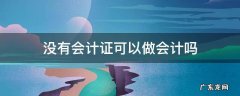 没有会计证可以做会计么 没有会计证可以做会计吗