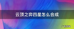 云顶能合成四星嘛 云顶之弈四星怎么合成