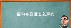 请问窗帘布是怎么算的尺寸 窗帘布宽度怎么算的