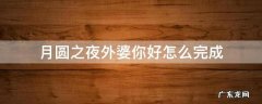月圆之夜外婆你好怎么完成 月圆之夜外婆你好怎么触发