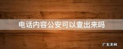 电话内容公安可以查出来吗 公安能查出电话内容吗