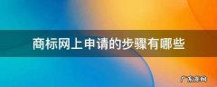 商标网上注册申请流程 商标网上申请的步骤有哪些