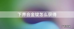 我的世界下界合金锭怎么获得 下界合金锭怎么获得